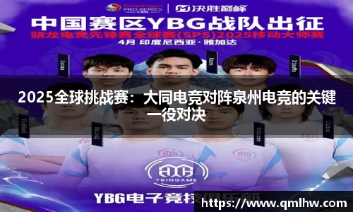 2025全球挑战赛：大同电竞对阵泉州电竞的关键一役对决