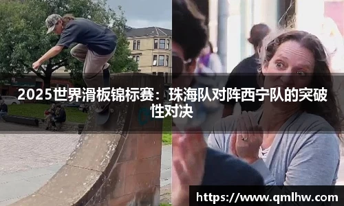 2025世界滑板锦标赛：珠海队对阵西宁队的突破性对决