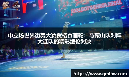 中立场世界街舞大赛资格赛首轮：马鞍山队对阵大连队的精彩绝伦对决