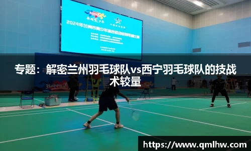 专题：解密兰州羽毛球队vs西宁羽毛球队的技战术较量