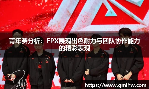 青年赛分析：FPX展现出色耐力与团队协作能力的精彩表现