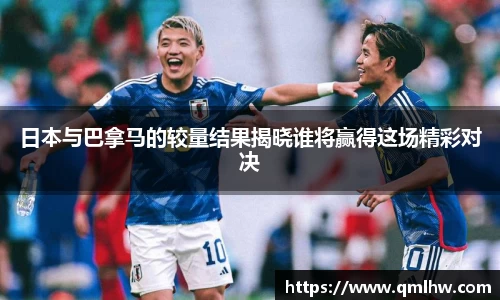 日本与巴拿马的较量结果揭晓谁将赢得这场精彩对决