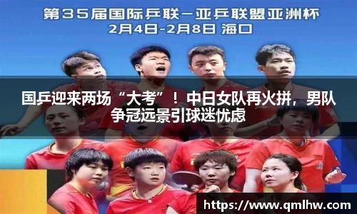 国乒迎来两场“大考”！中日女队再火拼，男队争冠远景引球迷忧虑