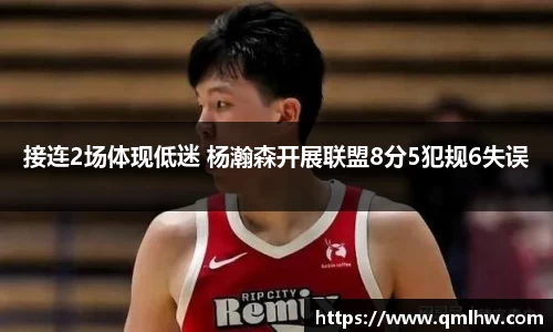 接连2场体现低迷 杨瀚森开展联盟8分5犯规6失误