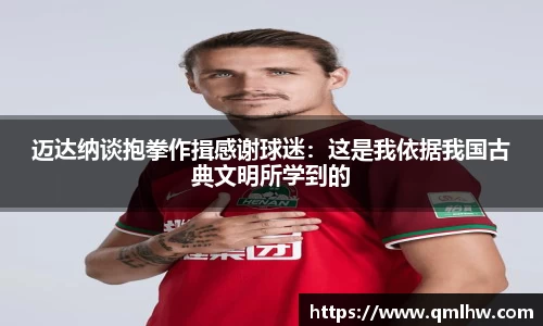 迈达纳谈抱拳作揖感谢球迷：这是我依据我国古典文明所学到的