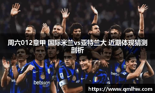 周六012意甲 国际米兰vs亚特兰大 近期体现猜测剖析