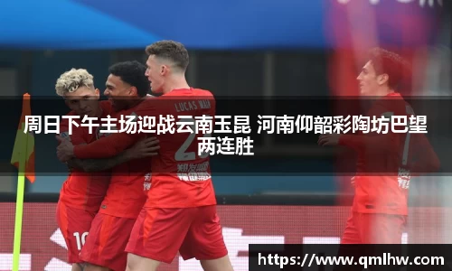 周日下午主场迎战云南玉昆 河南仰韶彩陶坊巴望两连胜