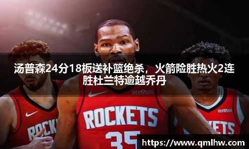 汤普森24分18板送补篮绝杀，火箭险胜热火2连胜杜兰特逾越乔丹