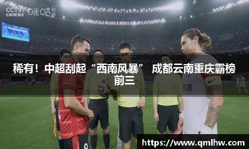 稀有！中超刮起“西南风暴” 成都云南重庆霸榜前三